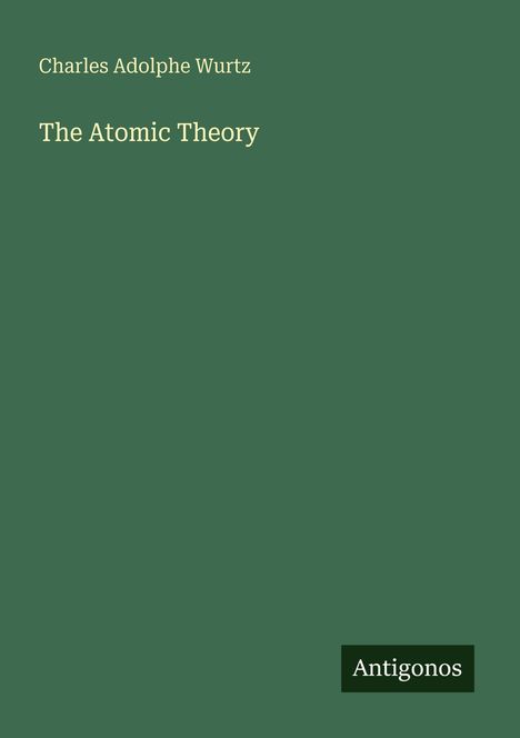 "Charles Adolphe Wurtz, The Atomic Theory. Antigonos." Grüner Hintergrund, minimalistisches Design.