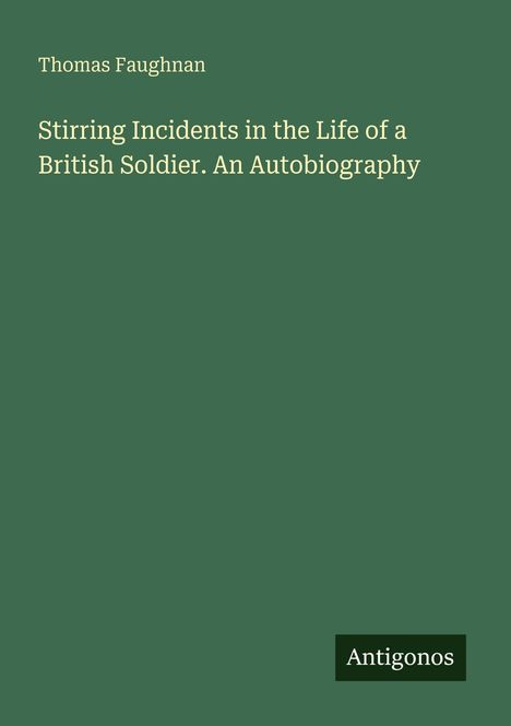 Buchtitel von Thomas Faughnan: "Stirring Incidents in the Life of a British Soldier. An Autobiography". Schlichter grüner Hintergrund.