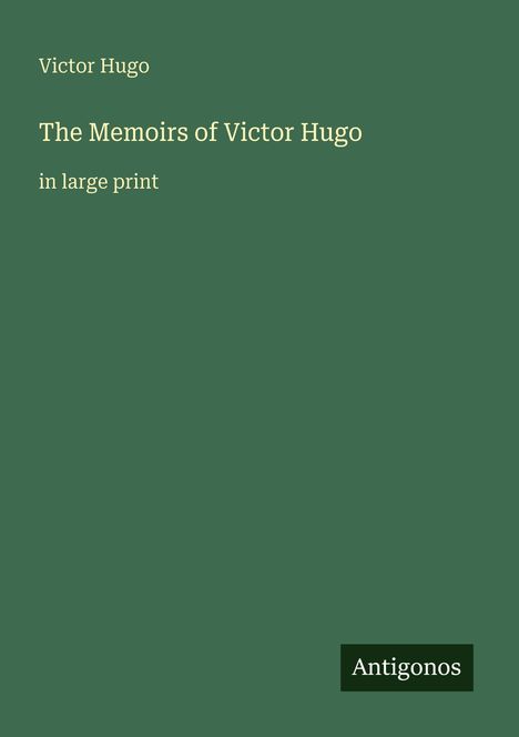 "Victor Hugo, The Memoirs of Victor Hugo, in large print." Grüner Hintergrund, unten rechts "Antigonos" in einem schwarzen Feld.