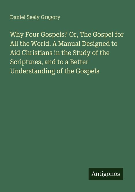 Text: "Why Four Gospels? Or, The Gospel for All the World. A Manual..." Grüner Hintergrund, weißer Text. Unten: "Antigonos".