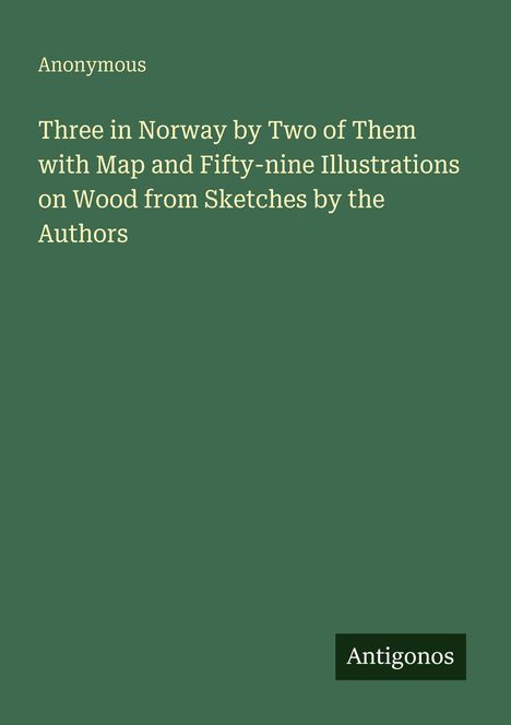 „Anonymous. Three in Norway by Two of Them...“ Auf grünem Hintergrund erscheint der Verlag „Antigonos“.