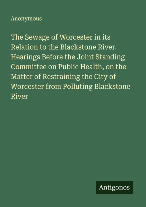 Anonymous. The Sewage of Worcester in its Relation to the Blackstone River. Grüner Hintergrund. "Antigonos."