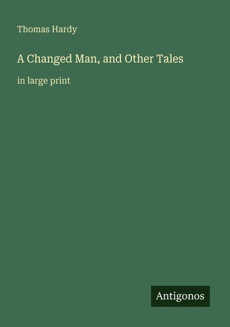Titel: "A Changed Man, and Other Tales". Autor: Thomas Hardy. Großdruck. Grüner Hintergrund, "Antigonos" als Logo.