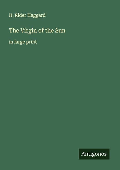 "H. Rider Haggard - The Virgin of the Sun - in large print." Grüner Hintergrund, unten rechts "Antigonos".