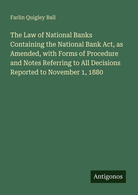 Grüner Hintergrund. Titel: "The Law of National Banks... to November 1, 1880". Autor: Farlin Quigley Ball. Unten "Antigonos".
