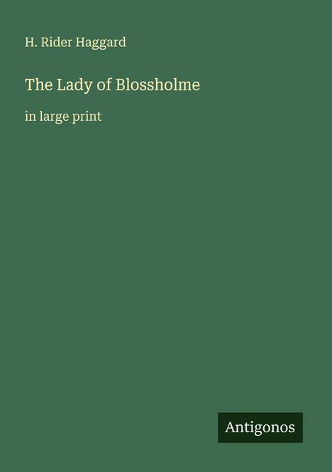 H. Rider Haggard, "The Lady of Blossholme", große Schrift. Unten rechts: Logo "Antigonos". Hintergrund in Grün.