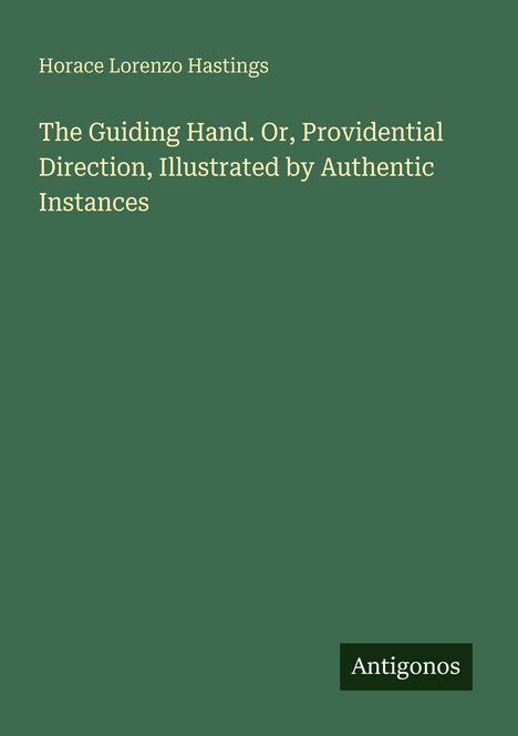 Text: "Horace Lorenzo Hastings, The Guiding Hand. Or, Providential Direction, Illustrated by Authentic Instances." Unten: "Antigonos". Olivgrüner Hintergrund.