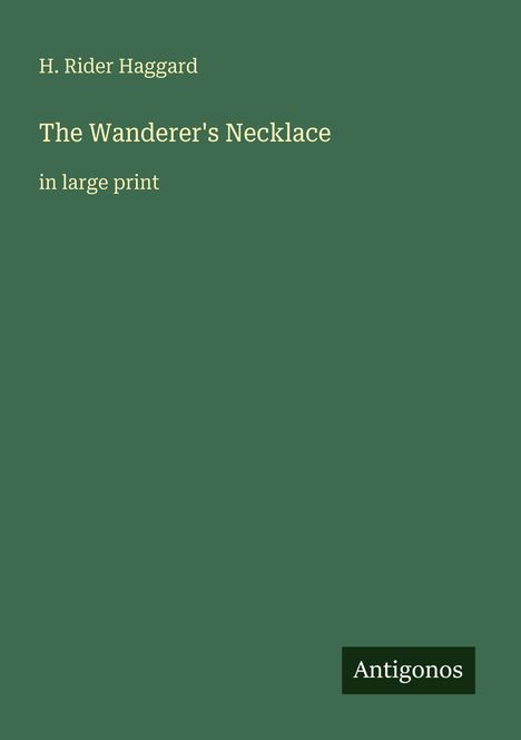 Grüner Hintergrund, Text: "H. Rider Haggard, The Wanderer's Necklace, in large print". Unten rechts ein Logo mit "Antigonos".