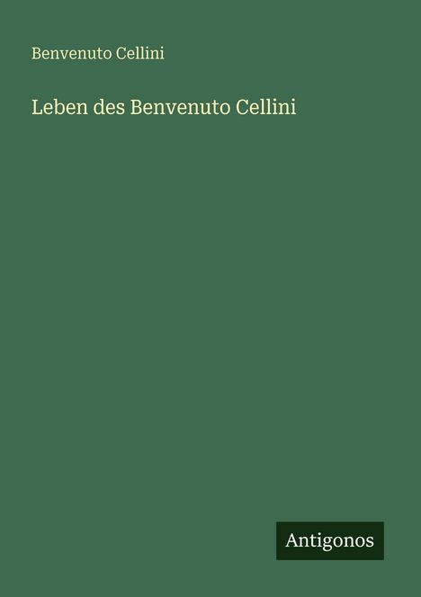 Text: "Leben des Benvenuto Cellini", "Antigonos". Einfache grüne Buchcovergestaltung.