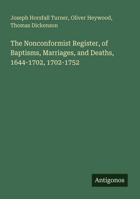 Titel: The Nonconformist Register, of Baptisms, Marriages, and Deaths, 1644-1702, 1702-1752. Autoren: Joseph Horsfall Turner, Oliver Heywood, Thomas Dickenson. Hintergrund grün, Logo von Antigonos.
