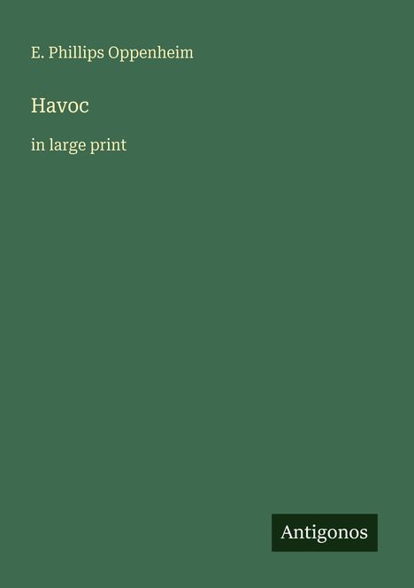 "E. Phillips Oppenheim, Havoc, in large print" steht in hellen Buchstaben auf dunkelgrünem Hintergrund. Unten steht "Antigonos".