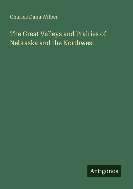 Buchtitel: "The Great Valleys and Prairies of Nebraska and the Northwest". Autor: Charles Dana Wilber. Grünes Cover.