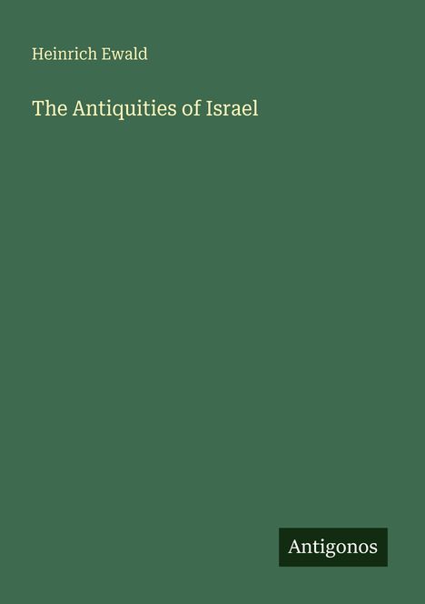 "Heinrich Ewald: The Antiquities of Israel" in heller Schrift auf dunkelgrünem Hintergrund. Unten rechts "Antigonos".