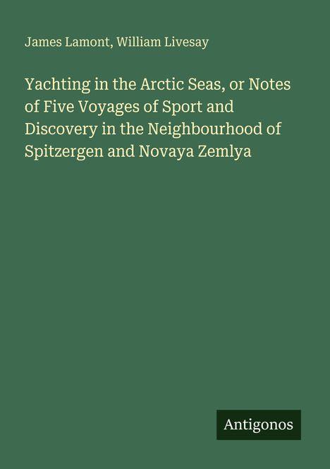 James Lamont, William Livesay. "Yachting in the Arctic Seas". Grüner Hintergrund, unten rechts "Antigonos".