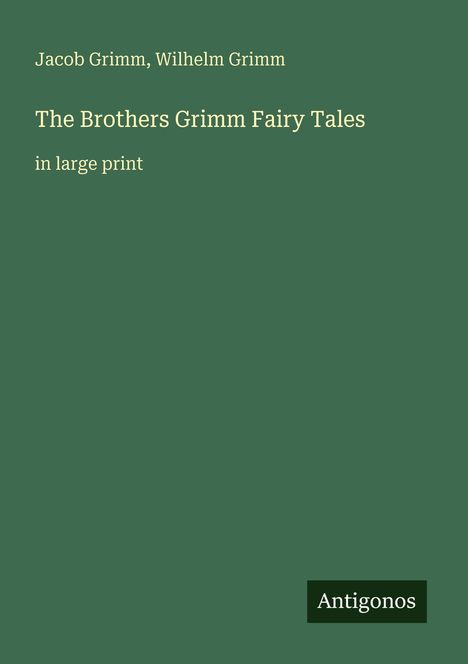 Jacob Grimm, Wilhelm Grimm. The Brothers Grimm Fairy Tales. In large print. Grüner Hintergrund mit "Antigonos".
