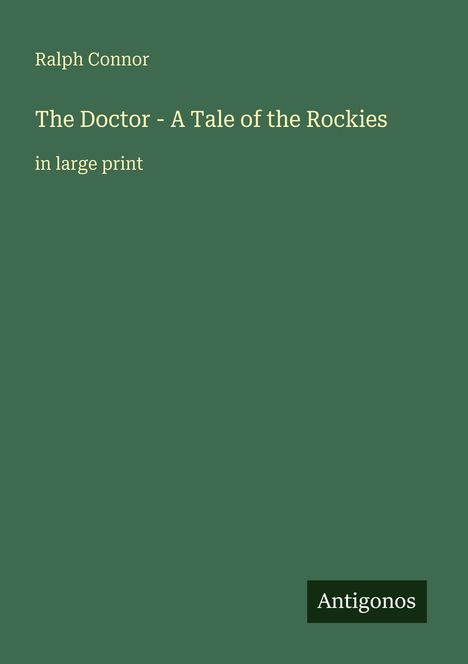Grüner Hintergrund mit Text: "Ralph Connor, The Doctor - A Tale of the Rockies, in large print". Unten rechts das Logo "Antigonos".