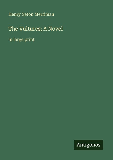 Henry Seton Merriman: The Vultures; A Novel. In large print. Unten rechts ist ein Logo mit dem Text "Antigonos". Hintergrund grün.