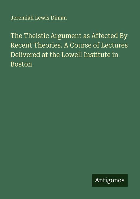 Grüner Hintergrund, Titel "The Theistic Argument", Autor Jeremiah Lewis Diman, Verlegername "Antigonos".