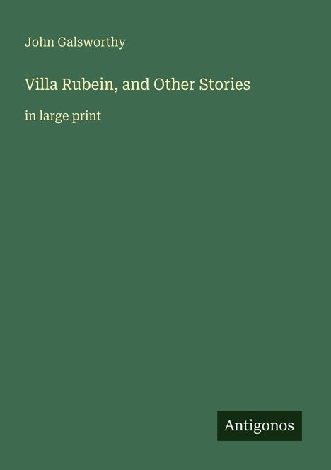 "John Galsworthy: Villa Rubein, and Other Stories in large print. Unten rechts steht 'Antigonos'. Dunkelgrüner Hintergrund."