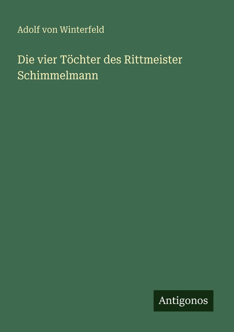 Text: "Adolf von Winterfeld, Die vier Töchter des Rittmeister Schimmelmann, Antigonos". Einfache grüne Buchcovergestaltung.