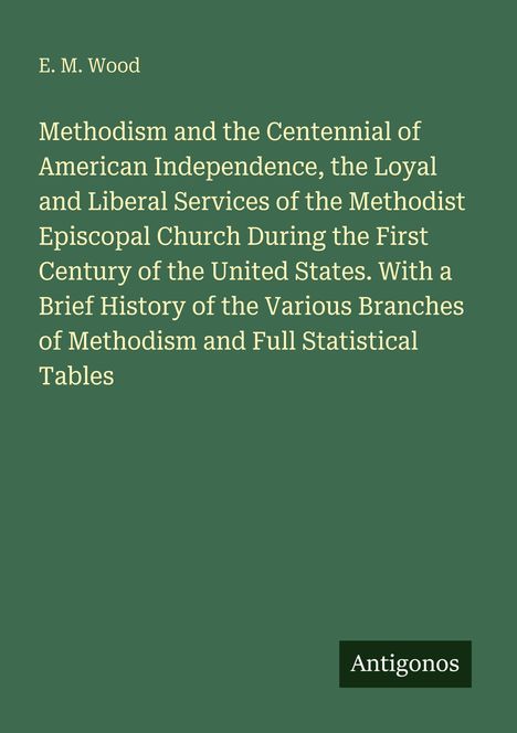 E. M. Wood: Methodism and the Centennial of American Independence [...]. Unten rechts ein kleines Logo mit "Antigonos".