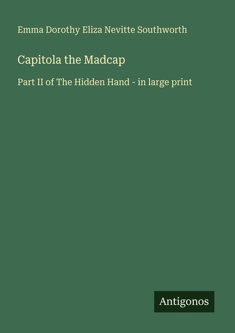 Text: "Emma Dorothy Eliza Nevitte Southworth, Capitola the Madcap, Part II of The Hidden Hand - in large print." Grüner Hintergrund.