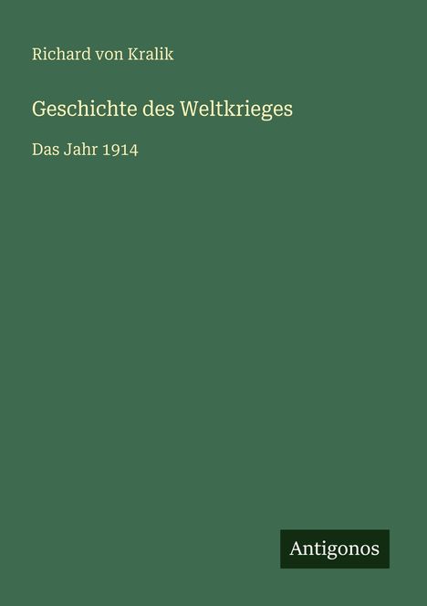 Titel: "Geschichte des Weltkrieges: Das Jahr 1914" von Richard von Kralik. Logo: "Antoginos". Hintergrund in Grün.