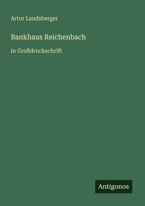 Oben: "Artur Landsberger". Mitte: "Bankhaus Reichenbach in Großdruckschrift". Unten rechts: Logo "Antigonos". Hintergrund grün.