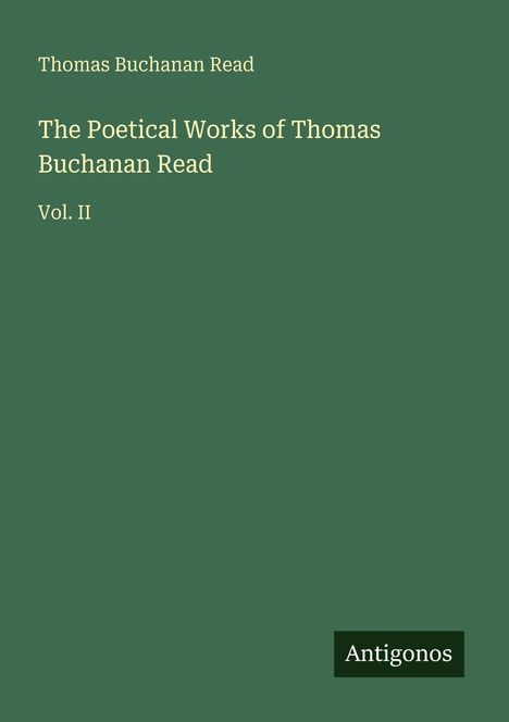 Grünes Cover mit Text: "Thomas Buchanan Read, The Poetical Works of Thomas Buchanan Read, Vol. II." Unten steht "Antigonos".