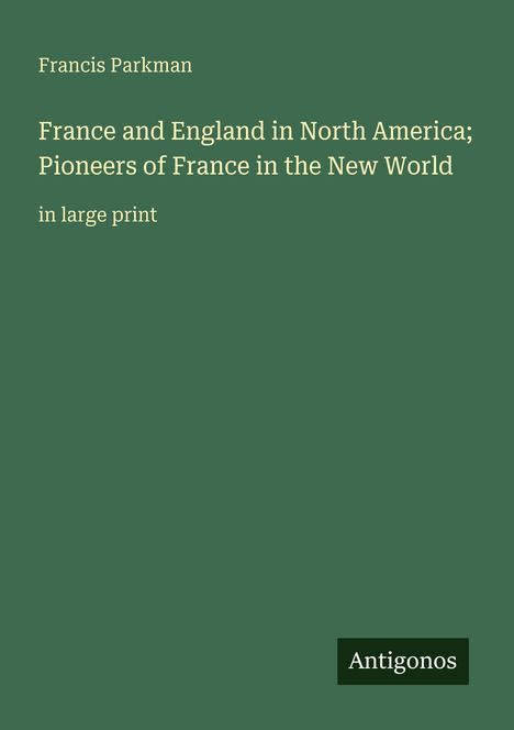 Grüner Hintergrund mit Text: "Francis Parkman, France and England in North America; Pioneers of France in the New World, in large print." Unten rechts ein Logo mit "Antigonos".