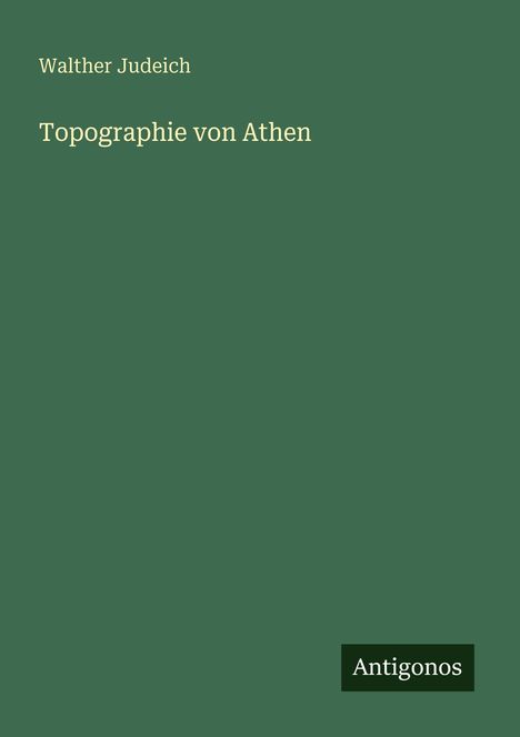Oben: "Walther Judeich". Mittig: "Topographie von Athen". Unten rechts: "Antigonos". Grüner Hintergrund.