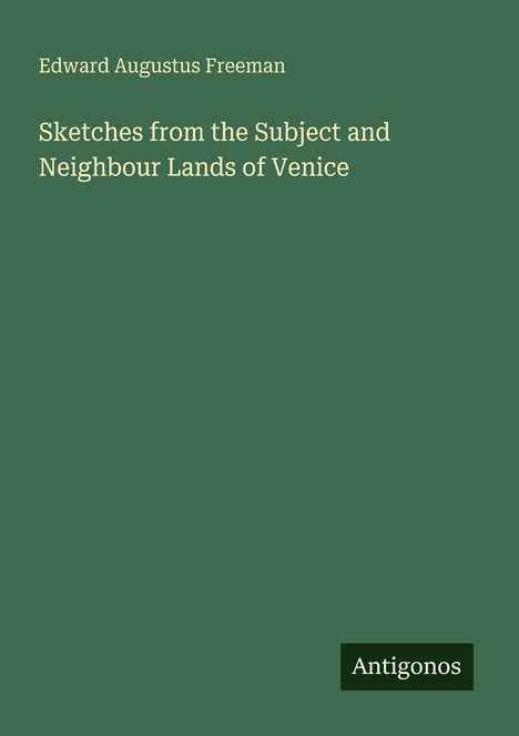 Edward Augustus Freeman, "Sketches from the Subject and Neighbour Lands of Venice". Unten rechts steht "Antigonos".