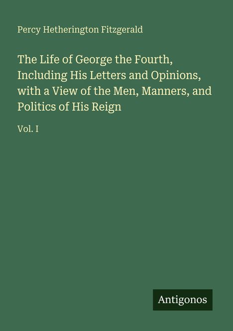 Buchtitel: "The Life of George the Fourth". Autor: Percy Hetherington Fitzgerald. Verlag: Antigonos.