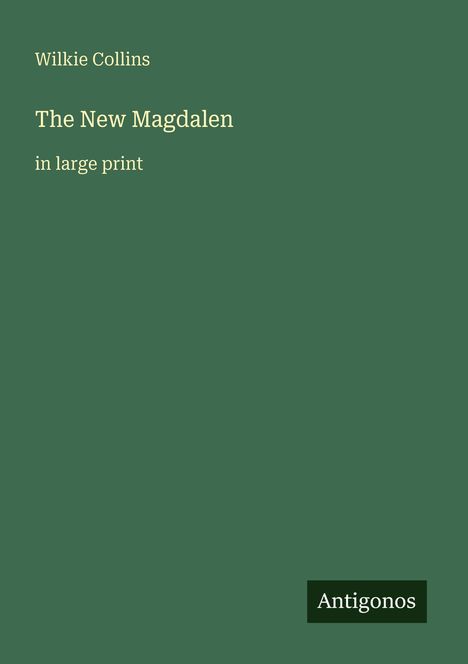Wilkie Collins, The New Magdalen, in large print. Unten rechts steht „Antigonos“. Grüner Hintergrund.