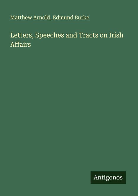 Titel: "Letters, Speeches and Tracts on Irish Affairs". Autoren: Matthew Arnold, Edmund Burke. Unten: "Antigonos".
