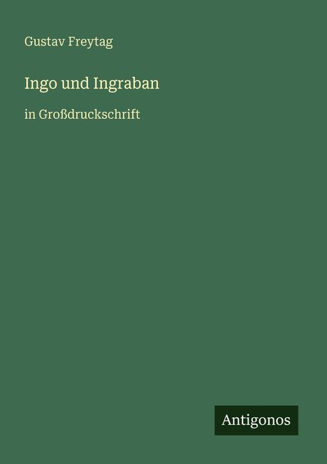 Text oben: "Gustav Freytag", Titel: "Ingo und Ingraban", Untertitel: "in Großdruckschrift", Logo unten: "Antigonos". Hintergrund grün.