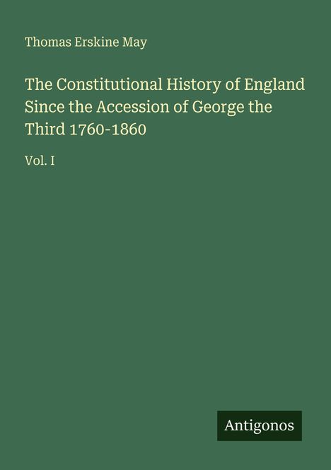 Thomas Erskine May, The Constitutional History of England, Vol. I, "Antigonos" auf grünem Hintergrund.