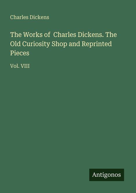 "Charles Dickens. The Works of Charles Dickens. The Old Curiosity Shop and Reprinted Pieces. Vol. VIII." Grüner Hintergrund.
