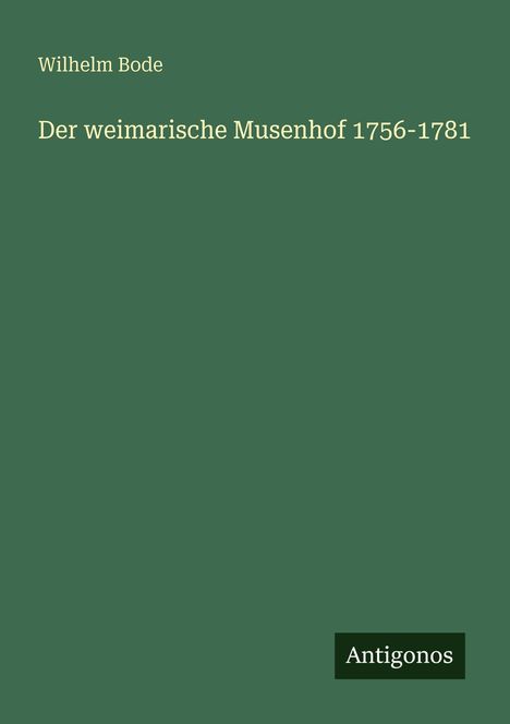 Einfaches Cover in dunklem Grün: "Wilhelm Bode, Der weimarische Musenhof 1756-1781", rechts unten "Antigonos".