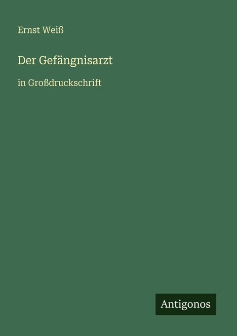 "Ernst Weiß, Der Gefängnisarzt, in Großdruckschrift." Dunkelgrüner Hintergrund, weißer Text. Unten rechts "Antigonos".