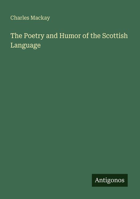 Charles Mackay, The Poetry and Humor of the Scottish Language. Unten rechts kleines Logo mit der Aufschrift "Antigonos".
