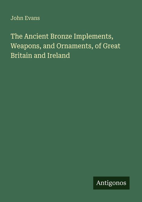 Text: "John Evans, The Ancient Bronze Implements, Weapons, and Ornaments, of Great Britain and Ireland." Unten: "Antigonos".