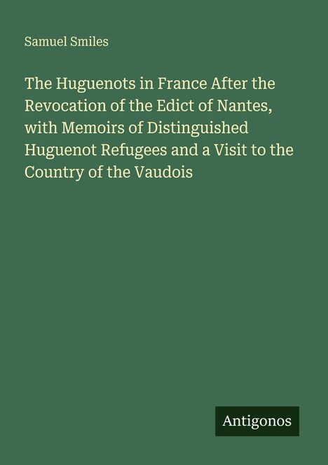 Titel: "The Huguenots in France After the Revocation of the Edict of Nantes". Autor: Samuel Smiles. Verlag: Antigonos.