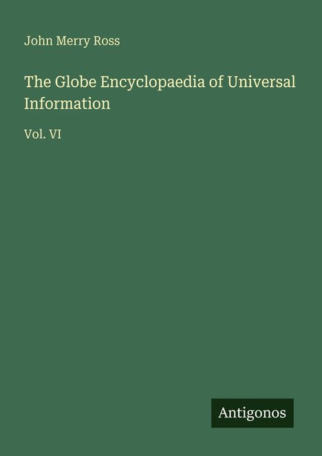 "John Merry Ross, The Globe Encyclopaedia of Universal Information, Vol. VI." Grüner Hintergrund, unten rechts steht "Antigonos".