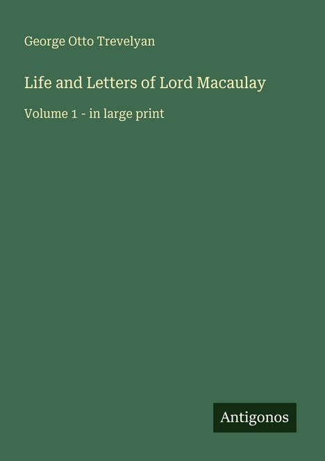 Text: "George Otto Trevelyan. Life and Letters of Lord Macaulay. Volume 1 - in large print." Grüner Hintergrund. "Antigonos" ist unten.