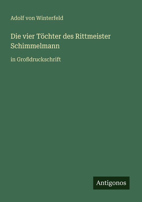 Adolf von Winterfeld. Titel: "Die vier Töchter des Rittmeister Schimmelmann" in Großdruckschrift. Unten "Antigonos".