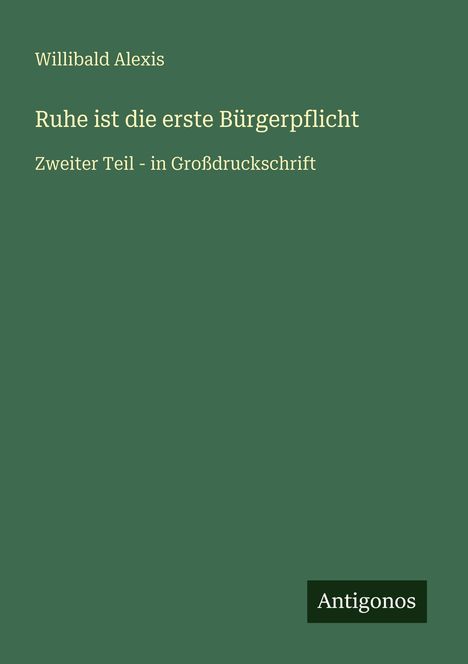 Willibald Alexis, "Ruhe ist die erste Bürgerpflicht", Zweiter Teil, in Großdruckschrift, unten rechts "Antigonos" auf grünem Hintergrund.