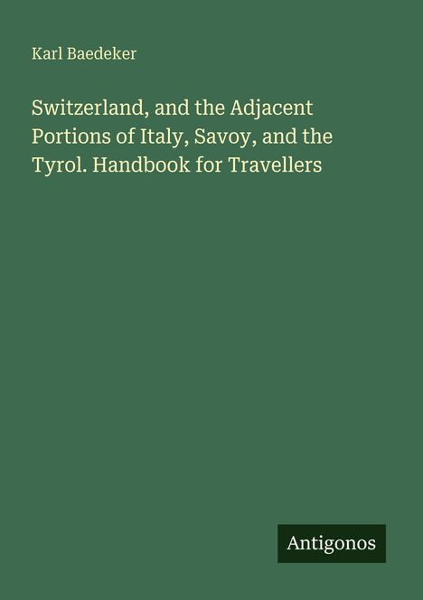 Titel: "Switzerland, and the Adjacent Portions of Italy, Savoy, and the Tyrol. Handbook for Travellers" von Karl Baedeker.