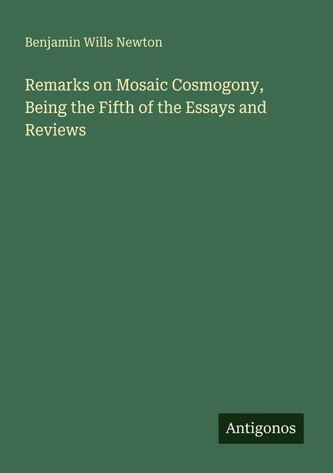 Oben steht "Benjamin Wills Newton" und darunter "Remarks on Mosaic Cosmogony, Being the Fifth of the Essays and Reviews". Unten rechts "Antigonos".