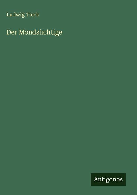 Grüner Hintergrund mit weißen Texten: "Ludwig Tieck, Der Mondsüchtige". Unten steht "Antigonos" auf schwarzem Feld.